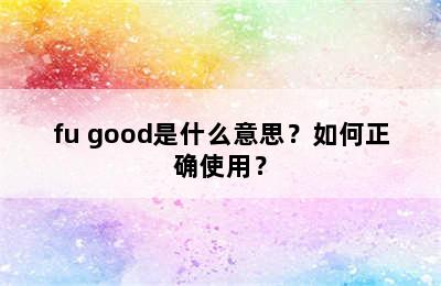 fu good是什么意思？如何正确使用？